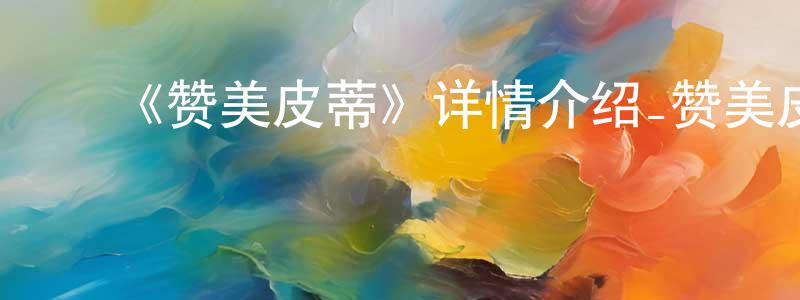 陈富春发布《赞美皮蒂》详情介绍_赞美皮蒂已完结在线观看_赞美皮蒂迅雷下载_欧美动漫